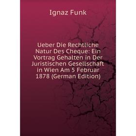 

Книга Ueber Die Rechtliche Natur Des Cheque: Ein Vortrag Gehalten in Der Juristischen Gesellschaft in Wien Am 5 Februar 1878 (German Edition)