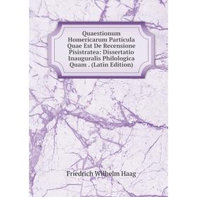 

Книга Quaestionum Homericarum Particula Quae Est De Recensione Pisistratea: Dissertatio Inauguralis Philologica Quam. (Latin Edition)