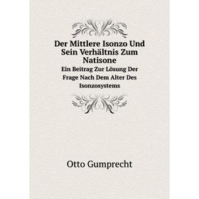 

Книга Der Mittlere Isonzo Und Sein Verhältnis Zum Natisone. Ein Beitrag Zur Lösung Der Frage Nach Dem Alter Des Isonzosystems