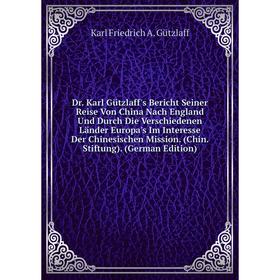 

Книга Dr. Karl Gützlaff's Bericht Seiner Reise Von China Nach England Und Durch Die Verschiedenen Länder Europa's Im Interesse Der Chinesischen Missio