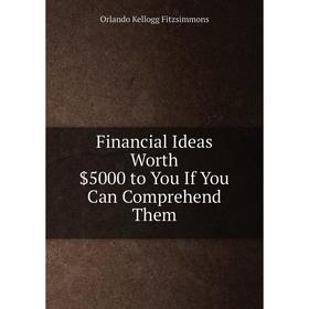 

Книга Financial Ideas Worth $5000 to You If You Can Comprehend Them