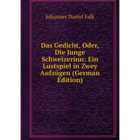 

Книга Das Gedicht, Oder, Die Junge Schweizerinn: Ein Lustspiel in Zwey Aufzügen (German Edition)