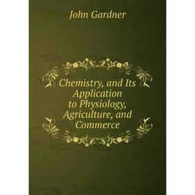 

Книга Chemistry, and Its Application to Physiology, Agriculture, and Commerce