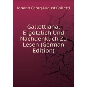 

Книга Gallettiana: Ergötzlich Und Nachdenklich Zu Lesen (German Edition)