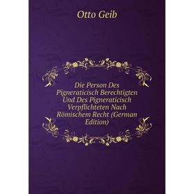 

Книга Die Person Des Pigneraticisch Berechtigten Und Des Pigneraticisch Verpflichteten Nach Römischem Recht (German Edition)