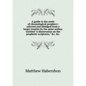 

Книга A guide to the study of chronological prophecy: selected and abridged from a larger treatise by the same author, entitled A dissertation on the