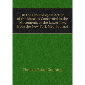 

Книга On the Physiological Action of the Muscles Concerned in the Movements of the Lower Jaw from the New York Med Journal