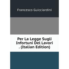 

Книга Per La Legge Sugli Infortuni Del Lavori. (Italian Edition)