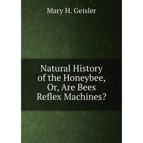 

Книга Natural History of the Honeybee, Or, Are Bees Reflex Machines