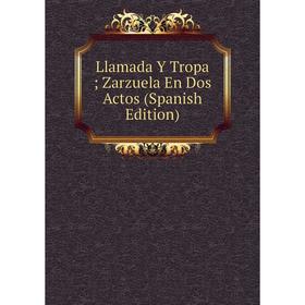 

Книга Llamada Y Tropa; Zarzuela En Dos Actos