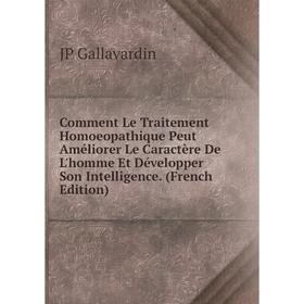 

Книга Comment Le Traitement Homoeopathique Peut Améliorer Le Caractère De L'homme Et Développer Son Intelligence. (French Edition)