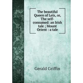 

Книга The beautiful Queen of Leix, or, The self-consumed: an Irish tale; Mount Orient: a tale