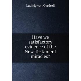 

Книга Have we satisfactory evidence of the New Testament miracles