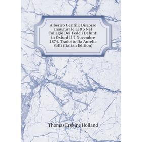 

Книга Alberico Gentili: Discorso Inaugurale Letto Nel Collegio Dei Fedeli Defunti in Oxford Il 7 Novembre 1874. Tradotto Da Aurelia Saffi (Italian Edi