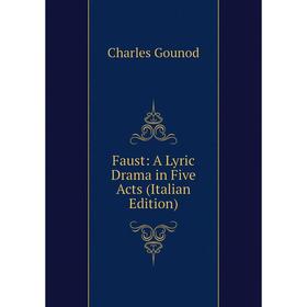 

Книга Faust: A Lyric Drama in Five Acts (Italian Edition)