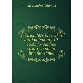 

Книга Grimaldi's funeral oration January 19, 1550, for Andrea Alciati; in photo-lith. fac-simile