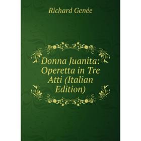 

Книга Donna Juanita: Operetta in Tre Atti (Italian Edition)