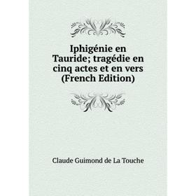 

Книга Iphigénie en Tauride; tragédie en cinq actes et en vers (French Edition)