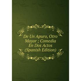 

Книга De Un Apuro, Otro Mayor; Comedia En Dos Actos (Spanish Edition)