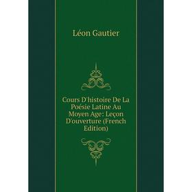 

Книга Cours D'histoire De La Poésie Latine Au Moyen Age: Leçon D'ouverture (French Edition)