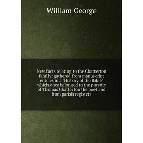 

Книга New facts relating to the Chatterton family: gathered from manuscript entries in a History of the Bible which once belonged to the parents of Th