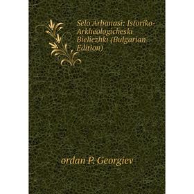 

Книга Selo Arbanasi: Istoriko-Arkheologicheski Bieliezhki (Bulgarian Edition)