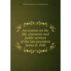 

Книга An oration on the life, character and public services of the late president James K. Polk