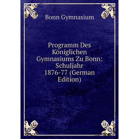 

Книга Programm Des Königlichen Gymnasiums Zu Bonn: Schuljahr 1876-77 (German Edition)