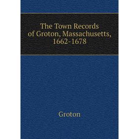 

Книга The Town Records of Groton, Massachusetts, 1662-1678