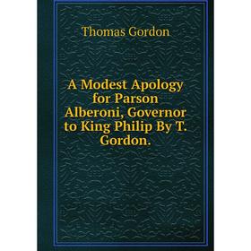 

Книга A Modest Apology for Parson Alberoni, Governor to King Philip By T. Gordon