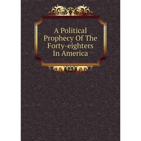 

Книга A Political Prophecy Of The Forty-eighters In America