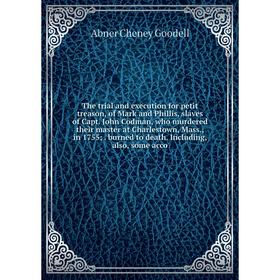 

Книга The trial and execution for petit treason, of Mark and Phillis, slaves of Capt. John Codman, who murdered their master at Charlestown, Mass., in