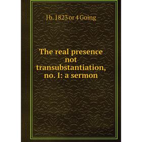 

Книга The real presence not transubstantiation, no. I: a sermon