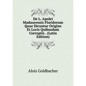 

Книга De L. Apulei Madaurensis Floridorum Quae Dicuntur Origine Et Locis Quibusdam Corruptis. (Latin Edition)