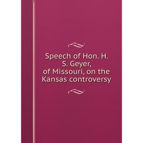 

Книга Speech of Hon. H. S. Geyer, of Missouri, on the Kansas controversy