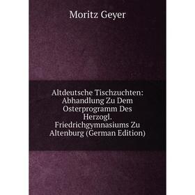 

Книга Altdeutsche Tischzuchten: Abhandlung Zu Dem Osterprogramm Des Herzogl. Friedrichgymnasiums Zu Altenburg (German Edition)