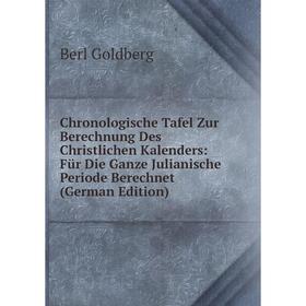 

Книга Chronologische Tafel Zur Berechnung Des Christlichen Kalenders: Für Die Ganze Julianische Periode Berechnet (German Edition)