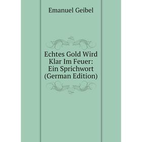 

Книга Echtes Gold Wird Klar Im Feuer: Ein Sprichwort (German Edition)