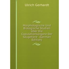 

Книга Morphologische Und Biologische Studien Über Die Copulationsorgane Der Säugetiere