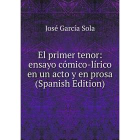 

Книга El primer tenor: ensayo cómico-lírico en un acto y en prosa (Spanish Edition)