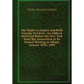 

Книга Our Right to Acquire and Hold Foreign Territory: An Address Delivered Before the New York State Bar Association at Its Annual Meeting at Albany,