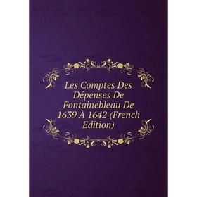 

Книга Les Comptes Des Dépenses De Fontainebleau De 1639 À 1642