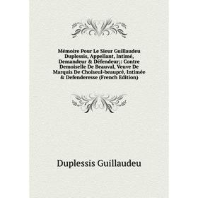 

Книга Mémoire Pour Le Sieur Guillaudeu Duplessis, Appellant, Intimé, Demandeur Défendeur: Contre Demoiselle De Beauval, Veuve De Marquis De Choiseul