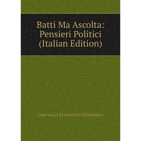 

Книга Batti Ma Ascolta: Pensieri Politici (Italian Edition)