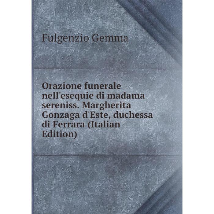 фото Книга orazione funerale nell'esequie di madama sereniss margherita gonzaga d'este, duchessa di ferrara nobel press