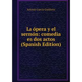 

Книга La ópera y el sermón: comedia en dos actos