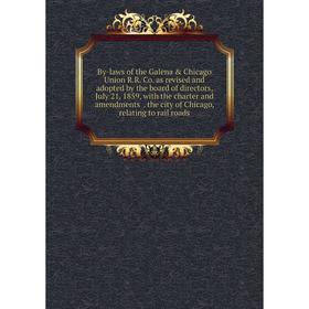 

Книга By-laws of the Galena Chicago Union R.R. Co. as revised and adopted by the board of directors, July 21, 1859, with the charter and amendments