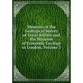 

Книга Memoirs of the Geological Survey of Great Britain and the Museum of Economic Geology in London, Volume 3