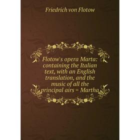 

Книга Flotow's opera Marta: containing the Italian text, with an English translation, and the music of all the principal airs = Martha