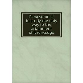 

Книга Perseverance in study the only way to the attainment of knowledge